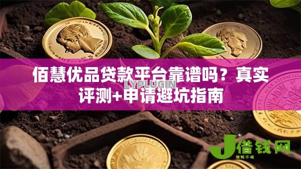 佰慧优品贷款平台靠谱吗？真实评测+申请避坑指南
