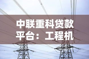 中联重科贷款平台:工程机械行业融资方案全解析 中联重科贷款平台:工程机械行业融资方案全解析