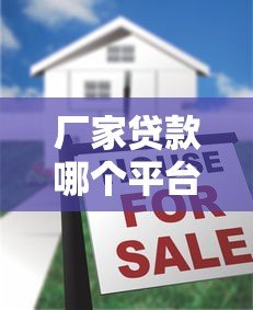 厂家贷款哪个平台容易申请?10大正规渠道推荐 厂家贷款哪个平台容易申请?10大正规渠道推荐