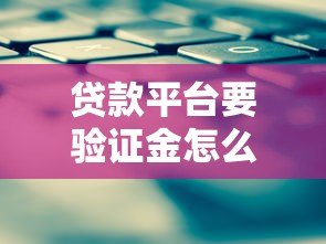 贷款平台要验证金怎么办?警惕骗局与正确处理方法 贷款平台要验证金怎么办?警惕骗局与正确处理方法