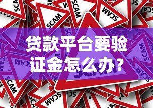 贷款平台要验证金怎么办?警惕骗局与正确处理方法 贷款平台要验证金怎么办?警惕骗局与正确处理方法