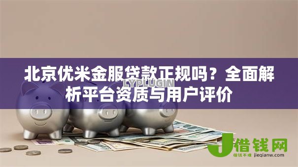 北京优米金服贷款正规吗?全面解析平台资质与用户评价 北京优米金服贷款正规吗?全面解析平台资质与用户评价