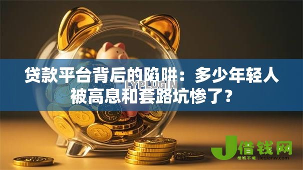 贷款平台背后的陷阱：多少年轻人被高息和套路坑惨了？