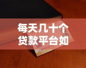 每天几十个贷款平台如何选?贷款攻略与避坑指南 每天几十个贷款平台如何选?贷款攻略与避坑指南