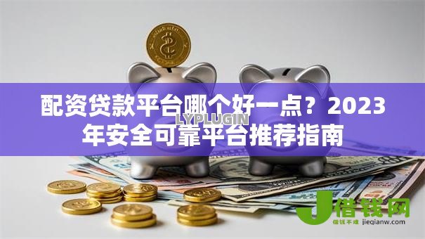 配资贷款平台哪个好一点?2023年安全可靠平台推荐指南 配资贷款平台哪个好一点?2023年安全可靠平台推荐指南