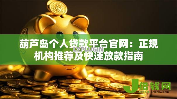 葫芦岛个人贷款平台官网:正规机构推荐及快速放款指南 葫芦岛个人贷款平台官网:正规机构推荐及快速放款指南