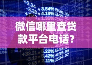 微信哪里查贷款平台电话?3个正规渠道快速获取 微信哪里查贷款平台电话?3个正规渠道快速获取