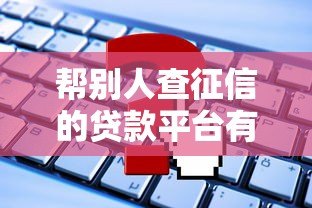 帮别人查征信的贷款平台有哪些？这些风险需警惕