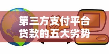 第三方支付平台贷款的五大劣势与潜在风险解析 第三方支付平台贷款的五大劣势与潜在风险解析