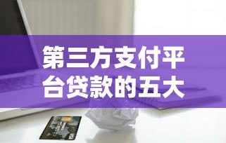 第三方支付平台贷款的五大劣势与潜在风险解析 第三方支付平台贷款的五大劣势与潜在风险解析