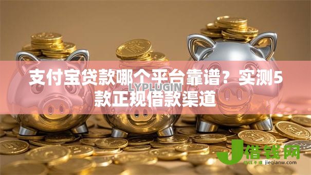 支付宝贷款哪个平台靠谱？实测5款正规借款渠道