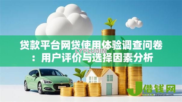 贷款平台网贷使用体验调查问卷：用户评价与选择因素分析
