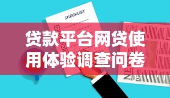 贷款平台网贷使用体验调查问卷：用户评价与选择因素分析