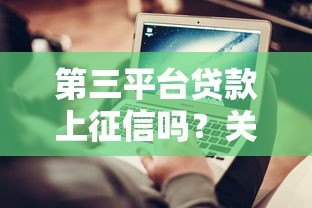 第三平台贷款上征信吗?关键细节一次说清 第三平台贷款上征信吗?关键细节一次说清