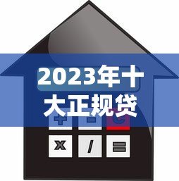 2023年十大正规贷款平台推荐：安全靠谱的借款渠道一览