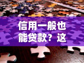 信用一般也能贷款?这些平台或许能帮你解决资金难题 信用一般也能贷款?这些平台或许能帮你解决资金难题