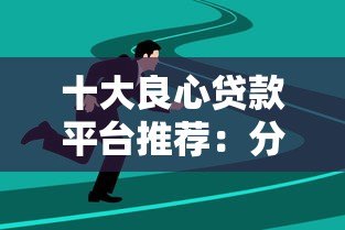 十大良心贷款平台推荐:分期长、利率低、靠谱选择 十大良心贷款平台推荐:分期长、利率低、靠谱选择