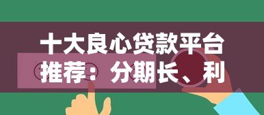 十大良心贷款平台推荐:分期长、利率低、靠谱选择 十大良心贷款平台推荐:分期长、利率低、靠谱选择