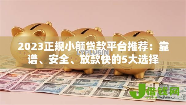 2023正规小额贷款平台推荐：靠谱、安全、放款快的5大选择