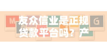 友众信业是正规贷款平台吗?产品特点与用户评价解析 友众信业是正规贷款平台吗?产品特点与用户评价解析
