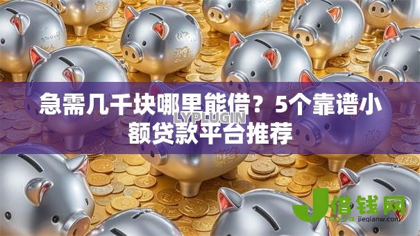 急需几千块哪里能借?5个靠谱小额贷款平台推荐 急需几千块哪里能借?5个靠谱小额贷款平台推荐