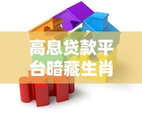 高息贷款平台暗藏生肖谜题?警惕借贷背后的风险陷阱 高息贷款平台暗藏生肖谜题?警惕借贷背后的风险陷阱