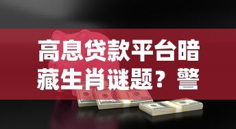 高息贷款平台暗藏生肖谜题?警惕借贷背后的风险陷阱 高息贷款平台暗藏生肖谜题?警惕借贷背后的风险陷阱