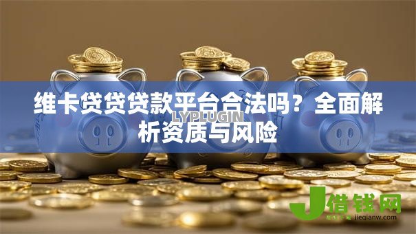 维卡贷贷贷款平台合法吗？全面解析资质与风险