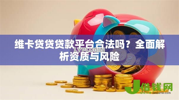 维卡贷贷贷款平台合法吗？全面解析资质与风险