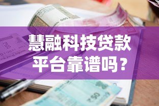慧融科技贷款平台靠谱吗?真实测评资质利息和风险 慧融科技贷款平台靠谱吗?真实测评资质利息和风险