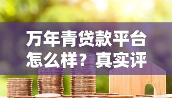 万年青贷款平台怎么样?真实评测与用户反馈全解析 万年青贷款平台怎么样?真实评测与用户反馈全解析