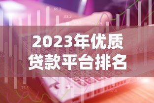 2023年优质贷款平台排名榜:十大正规机构推荐 2023年优质贷款平台排名榜:十大正规机构推荐