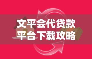 文平会代贷款平台下载攻略:安全借款必看指南 文平会代贷款平台下载攻略:安全借款必看指南
