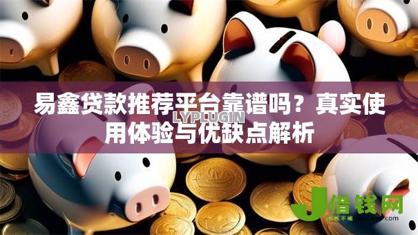 易鑫贷款推荐平台靠谱吗？真实使用体验与优缺点解析