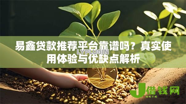 易鑫贷款推荐平台靠谱吗？真实使用体验与优缺点解析