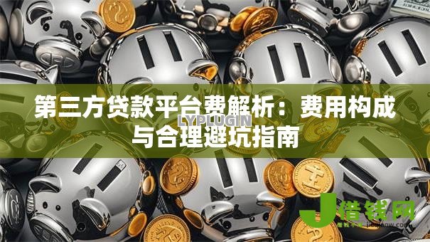 第三方贷款平台费解析:费用构成与合理避坑指南 第三方贷款平台费解析:费用构成与合理避坑指南