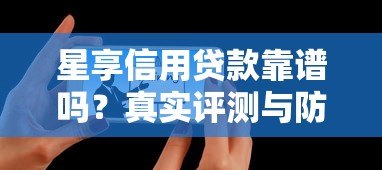 星享信用贷款靠谱吗？真实评测与防骗指南