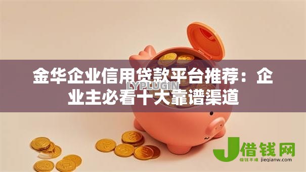 金华企业信用贷款平台推荐:企业主必看十大靠谱渠道 金华企业信用贷款平台推荐:企业主必看十大靠谱渠道