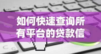 如何快速查询所有平台的贷款信息?5种方法帮你全面掌握负债情况 如何快速查询所有平台的贷款信息?5种方法帮你全面掌握负债情况