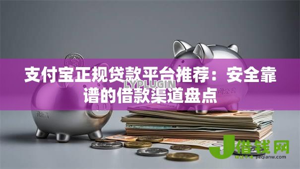 支付宝正规贷款平台推荐:安全靠谱的借款渠道盘点 支付宝正规贷款平台推荐:安全靠谱的借款渠道盘点