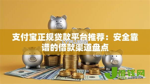 支付宝正规贷款平台推荐:安全靠谱的借款渠道盘点 支付宝正规贷款平台推荐:安全靠谱的借款渠道盘点