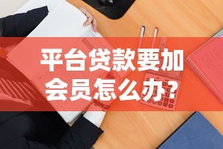 平台贷款要加会员怎么办?教你三招避免被坑 平台贷款要加会员怎么办?教你三招避免被坑