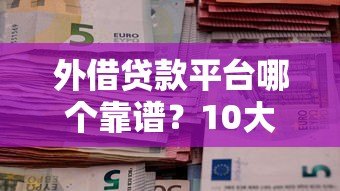 外借贷款平台哪个靠谱？10大关键点帮你避坑选对