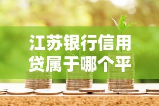 江苏银行信用贷属于哪个平台?产品详解与申请指南 江苏银行信用贷属于哪个平台?产品详解与申请指南
