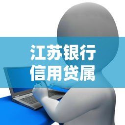 江苏银行信用贷属于哪个平台?产品详解与申请指南 江苏银行信用贷属于哪个平台?产品详解与申请指南