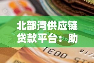 北部湾供应链贷款平台：助力企业高效融资的可靠选择