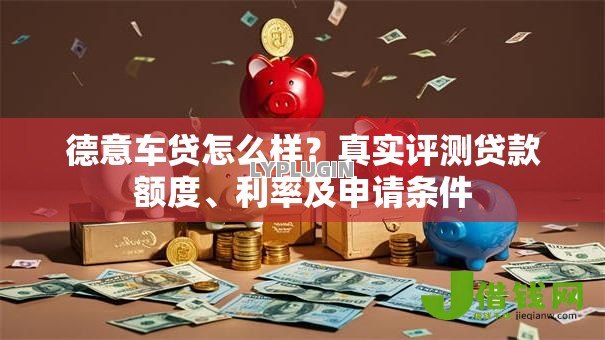 德意车贷怎么样?真实评测贷款额度、利率及申请条件 德意车贷怎么样?真实评测贷款额度、利率及申请条件