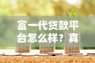 富一代贷款平台怎么样？真实用户评测+申请避坑指南