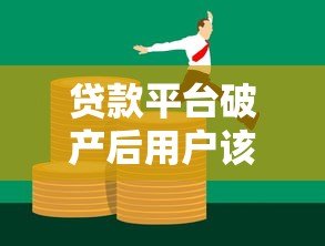 贷款平台破产后用户该如何应对?关键问题解析 贷款平台破产后用户该如何应对?关键问题解析