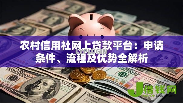 农村信用社网上贷款平台:申请条件、流程及优势全解析 农村信用社网上贷款平台:申请条件、流程及优势全解析